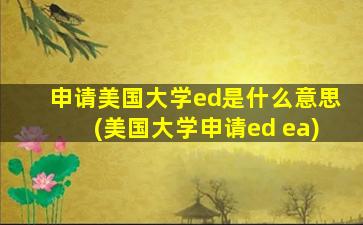 申请美国大学ed是什么意思(美国大学申请ed ea)